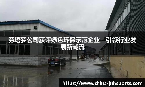 劳塔罗公司获评绿色环保示范企业，引领行业发展新潮流