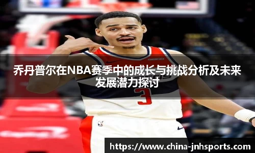 乔丹普尔在NBA赛季中的成长与挑战分析及未来发展潜力探讨
