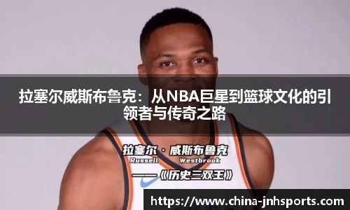 拉塞尔威斯布鲁克：从NBA巨星到篮球文化的引领者与传奇之路