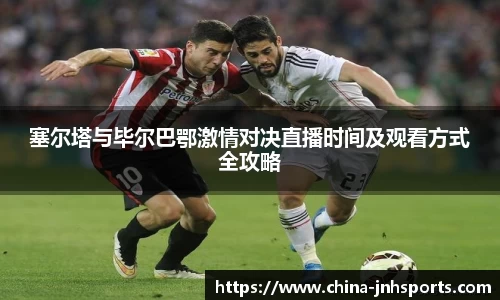 塞尔塔与毕尔巴鄂激情对决直播时间及观看方式全攻略